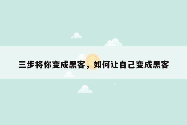 三步将你变成黑客，如何让自己变成黑客