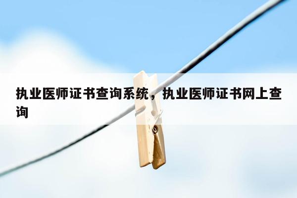 执业医师证书查询系统，执业医师证书网上查询