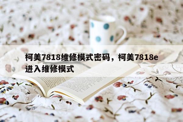 柯美7818维修模式密码，柯美7818e进入维修模式