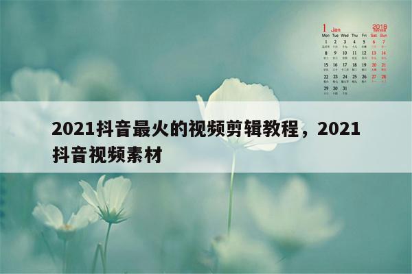 2021抖音最火的视频剪辑教程，2021抖音视频素材