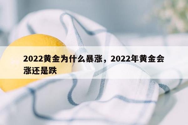 2022黄金为什么暴涨，2022年黄金会涨还是跌