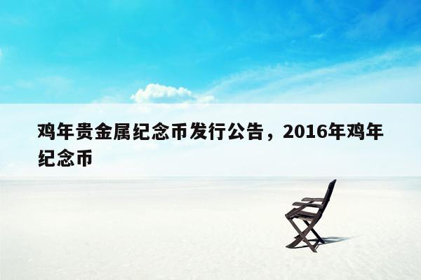 鸡年贵金属纪念币发行公告，2016年鸡年纪念币