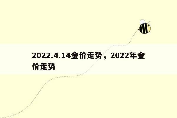 2022.4.14金价走势，2022年金价走势