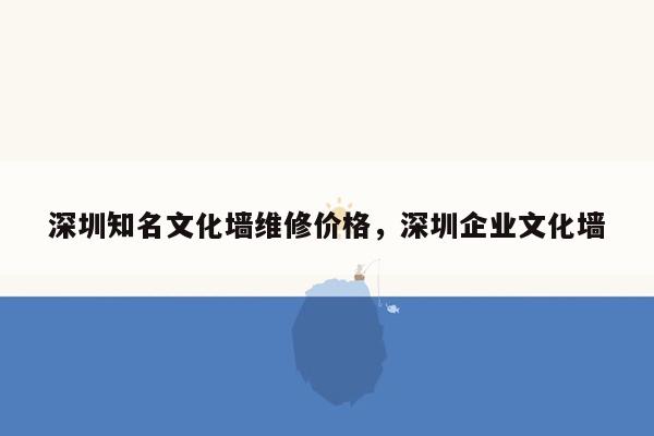 深圳知名文化墙维修价格，深圳企业文化墙