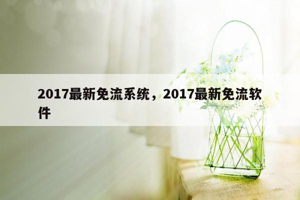 2017最新免流系统，2017最新免流软件