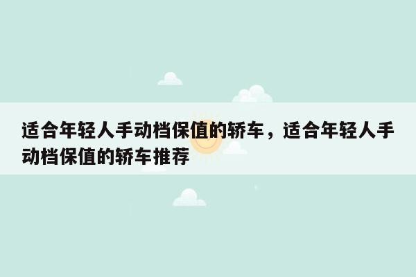 适合年轻人手动档保值的轿车，适合年轻人手动档保值的轿车推荐