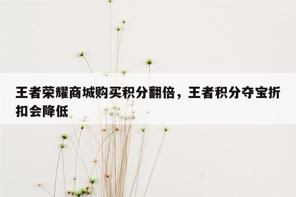 王者荣耀商城购买积分翻倍，王者积分夺宝折扣会降低