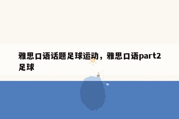 雅思口语话题足球运动，雅思口语part2足球