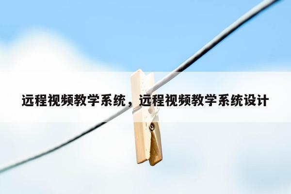 远程视频教学系统，远程视频教学系统设计