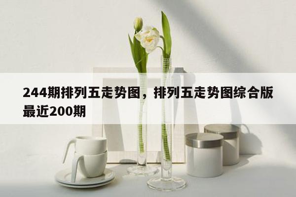 244期排列五走势图，排列五走势图综合版最近200期