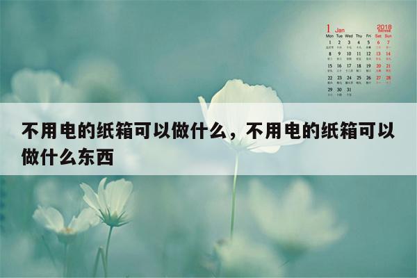 不用电的纸箱可以做什么，不用电的纸箱可以做什么东西