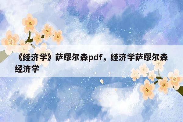 《经济学》萨缪尔森pdf，经济学萨缪尔森经济学