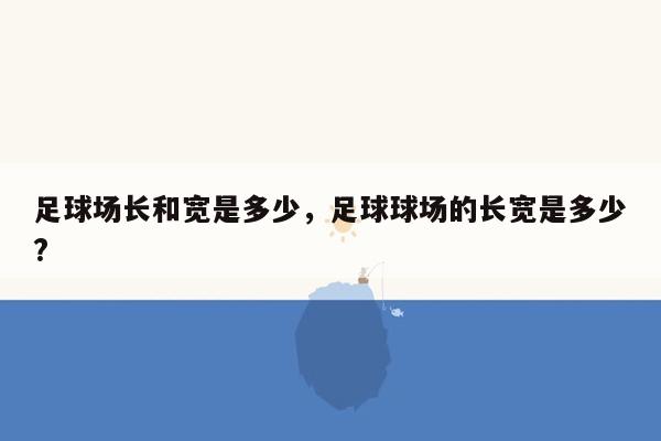 足球场长和宽是多少，足球球场的长宽是多少?