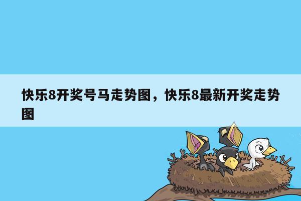 快乐8开奖号马走势图，快乐8最新开奖走势图