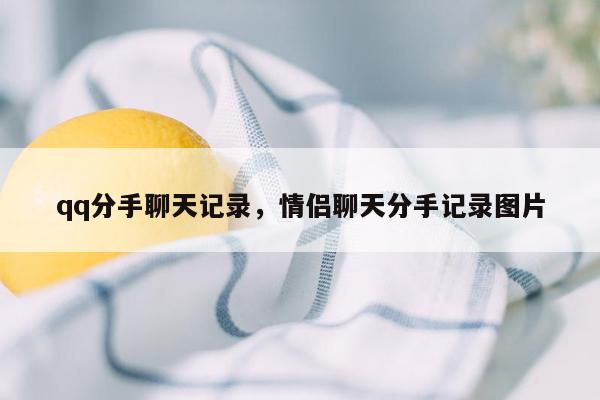 qq分手聊天记录，情侣聊天分手记录图片