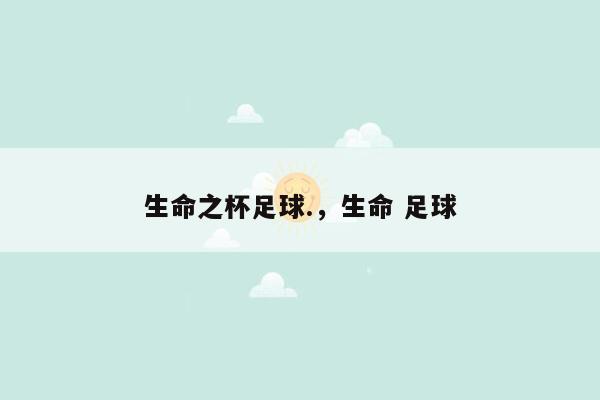 生命之杯足球.，生命 足球