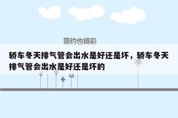 轿车冬天排气管会出水是好还是坏，轿车冬天排气管会出水是好还是坏的