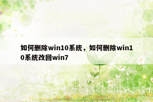 如何删除win10系统，如何删除win10系统改回win7