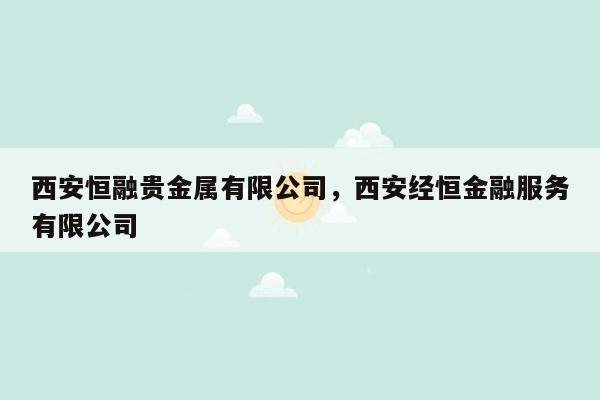 西安恒融贵金属有限公司，西安经恒金融服务有限公司