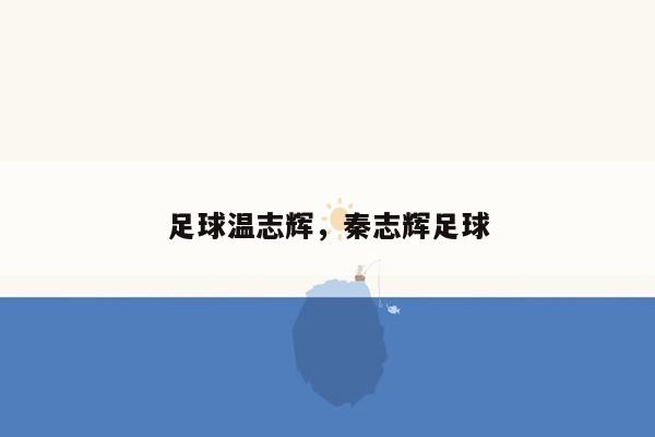 足球温志辉，秦志辉足球