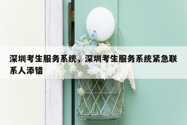 深圳考生服务系统，深圳考生服务系统紧急联系人添错