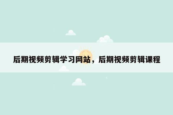 后期视频剪辑学习网站，后期视频剪辑课程