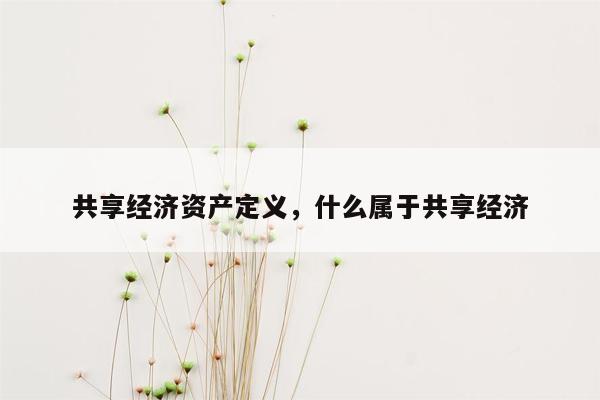 共享经济资产定义，什么属于共享经济