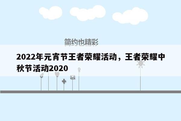 2022年元宵节王者荣耀活动，王者荣耀中秋节活动2020