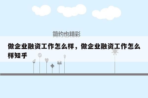 做企业融资工作怎么样，做企业融资工作怎么样知乎