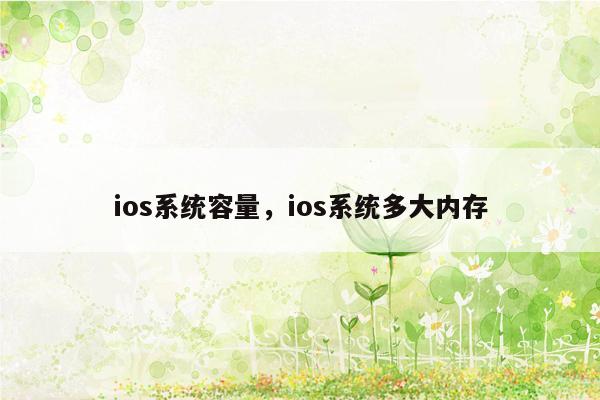 ios系统容量，ios系统多大内存