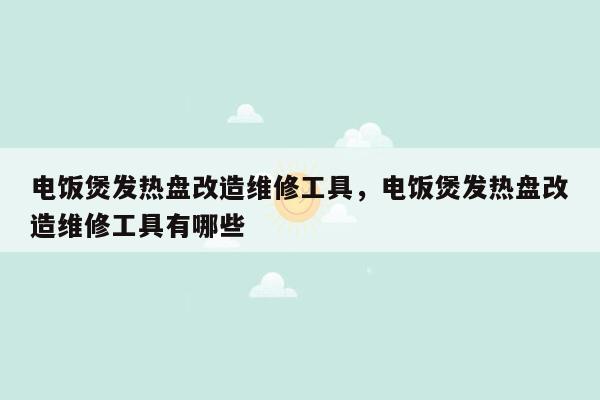 电饭煲发热盘改造维修工具，电饭煲发热盘改造维修工具有哪些