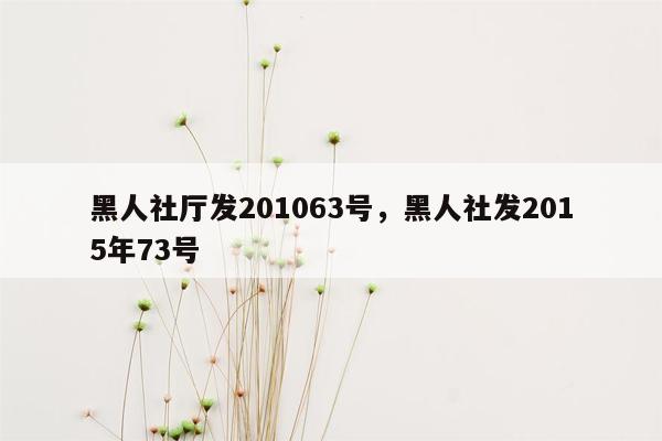 黑人社厅发201063号，黑人社发2015年73号