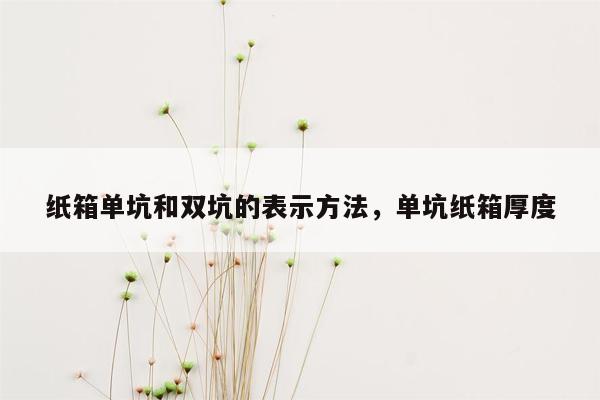 纸箱单坑和双坑的表示方法，单坑纸箱厚度