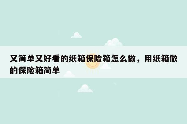 又简单又好看的纸箱保险箱怎么做，用纸箱做的保险箱简单