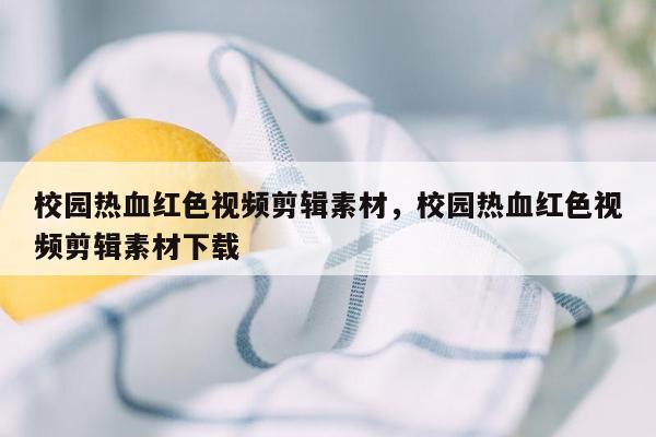 校园热血红色视频剪辑素材，校园热血红色视频剪辑素材下载