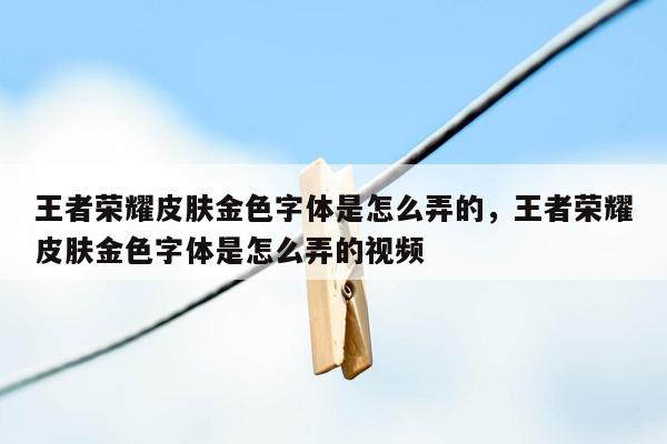 王者荣耀皮肤金色字体是怎么弄的，王者荣耀皮肤金色字体是怎么弄的视频