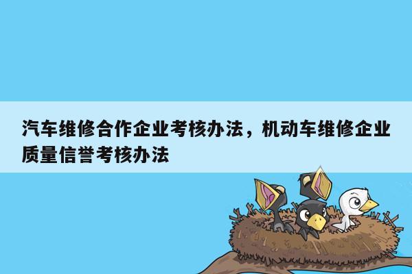 汽车维修合作企业考核办法，机动车维修企业质量信誉考核办法