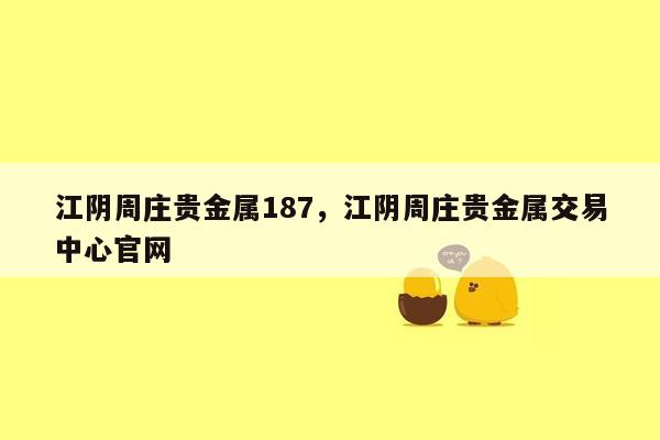 江阴周庄贵金属187，江阴周庄贵金属交易中心官网