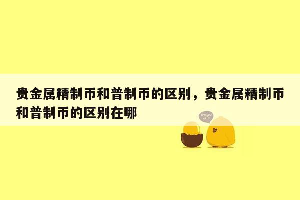 贵金属精制币和普制币的区别，贵金属精制币和普制币的区别在哪