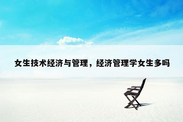 女生技术经济与管理，经济管理学女生多吗