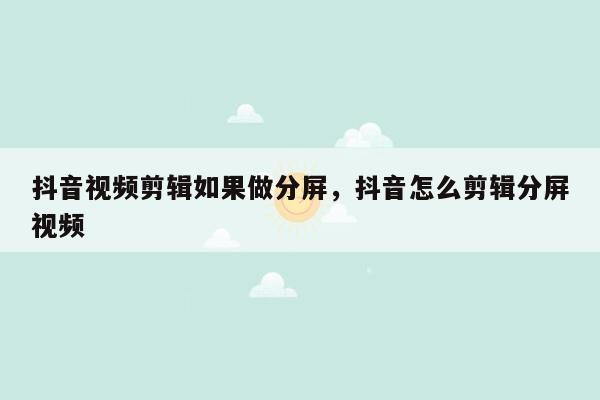 抖音视频剪辑如果做分屏，抖音怎么剪辑分屏视频