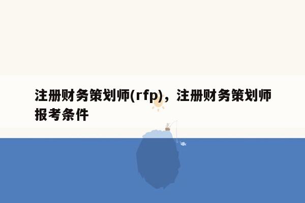 注册财务策划师(rfp)，注册财务策划师报考条件