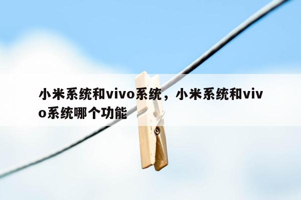 小米系统和vivo系统，小米系统和vivo系统哪个功能