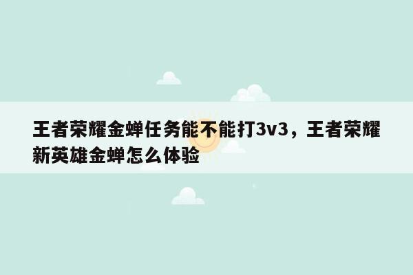 王者荣耀金蝉任务能不能打3v3，王者荣耀新英雄金蝉怎么体验