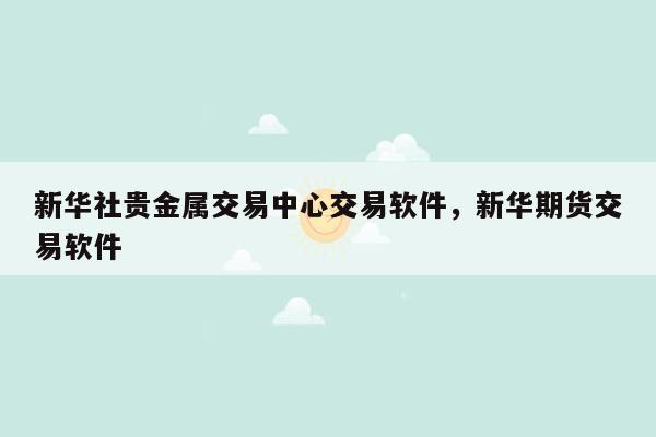 新华社贵金属交易中心交易软件，新华期货交易软件