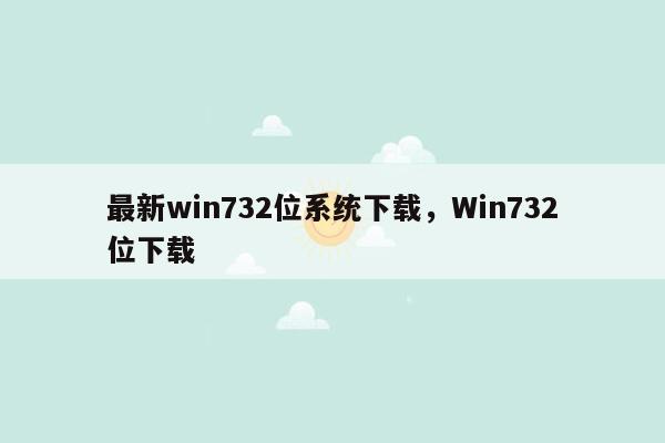 最新win732位系统下载，Win732位下载