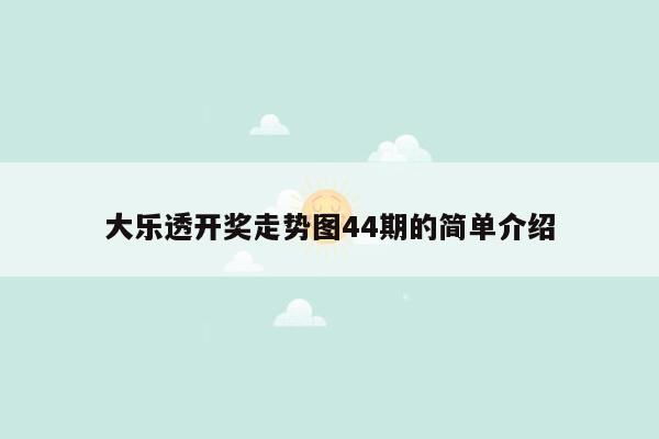 大乐透开奖走势图44期的简单介绍