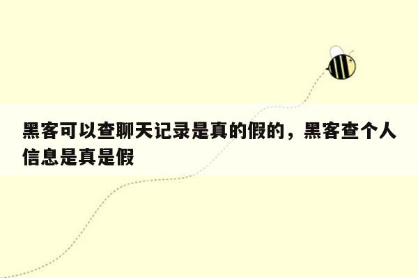 黑客可以查聊天记录是真的假的，黑客查个人信息是真是假