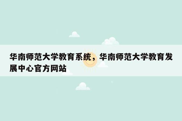 华南师范大学教育系统，华南师范大学教育发展中心官方网站