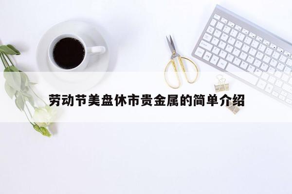 劳动节美盘休市贵金属的简单介绍